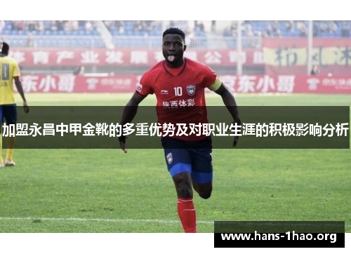 加盟永昌中甲金靴的多重优势及对职业生涯的积极影响分析 加盟永昌中甲金靴的多重优势及对职业生涯的积极影响分析