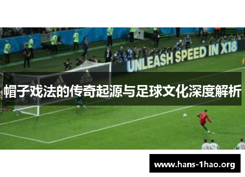 帽子戏法的传奇起源与足球文化深度解析 帽子戏法的传奇起源与足球文化深度解析