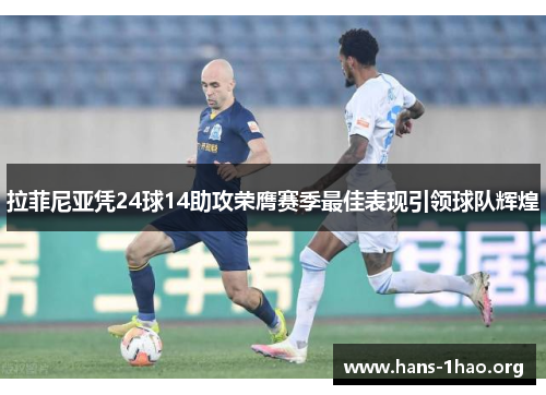 拉菲尼亚凭24球14助攻荣膺赛季最佳表现引领球队辉煌 拉菲尼亚凭24球14助攻荣膺赛季最佳表现引领球队辉煌