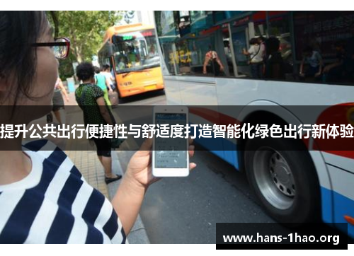 提升公共出行便捷性与舒适度打造智能化绿色出行新体验 提升公共出行便捷性与舒适度打造智能化绿色出行新体验