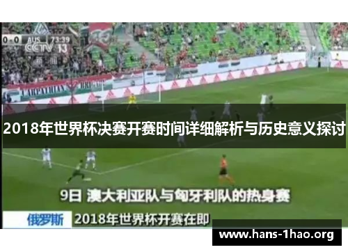 2018年世界杯决赛开赛时间详细解析与历史意义探讨 2018年世界杯决赛开赛时间详细解析与历史意义探讨