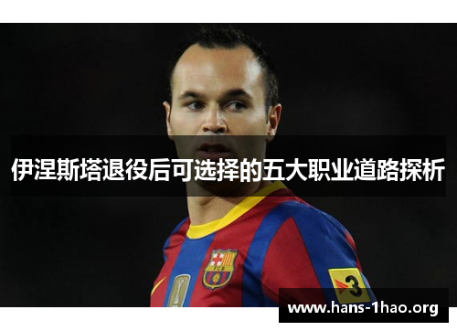 伊涅斯塔退役后可选择的五大职业道路探析 伊涅斯塔退役后可选择的五大职业道路探析