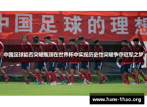 中国足球能否突破瓶颈在世界杯中实现历史性突破争夺冠军之梦 中国足球能否突破瓶颈在世界杯中实现历史性突破争夺冠军之梦