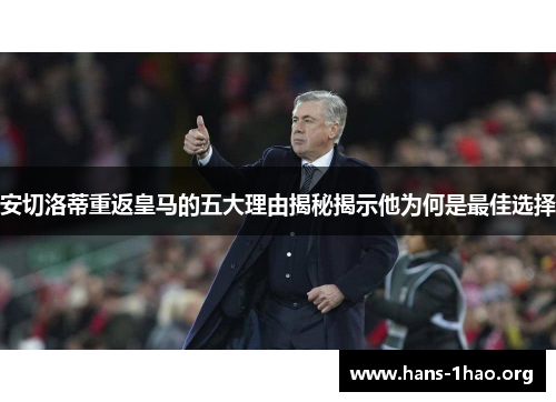 安切洛蒂重返皇马的五大理由揭秘揭示他为何是最佳选择 安切洛蒂重返皇马的五大理由揭秘揭示他为何是最佳选择