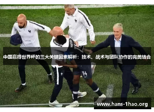 中国赢得世界杯的三大关键因素解析：技术、战术与团队协作的完美结合