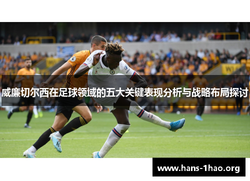 威廉切尔西在足球领域的五大关键表现分析与战略布局探讨 威廉切尔西在足球领域的五大关键表现分析与战略布局探讨