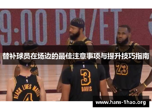 替补球员在场边的最佳注意事项与提升技巧指南 替补球员在场边的最佳注意事项与提升技巧指南