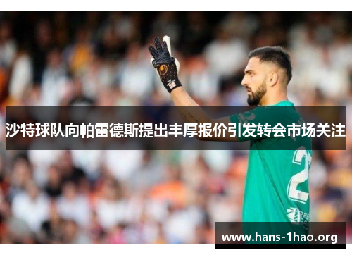 沙特球队向帕雷德斯提出丰厚报价引发转会市场关注 沙特球队向帕雷德斯提出丰厚报价引发转会市场关注