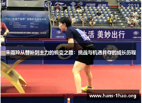朱雨玲从替补到主力的蜕变之路：挑战与机遇并存的成长历程