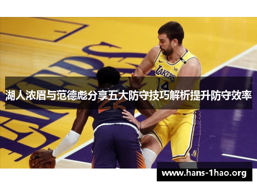 湖人浓眉与范德彪分享五大防守技巧解析提升防守效率 湖人浓眉与范德彪分享五大防守技巧解析提升防守效率