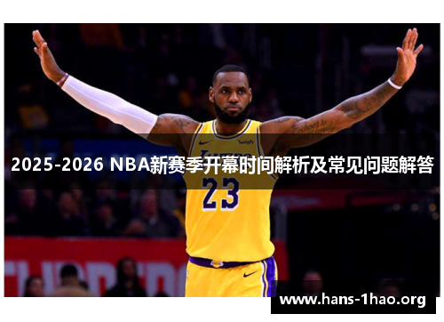 2025-2026 NBA新赛季开幕时间解析及常见问题解答 2025-2026 NBA新赛季开幕时间解析及常见问题解答