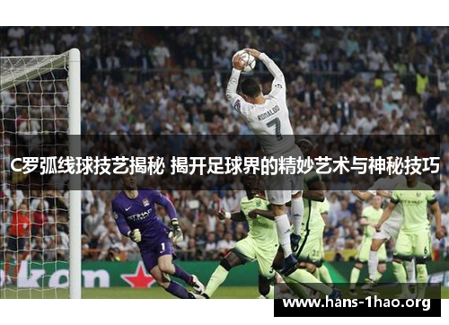 C罗弧线球技艺揭秘 揭开足球界的精妙艺术与神秘技巧 C罗弧线球技艺揭秘 揭开足球界的精妙艺术与神秘技巧