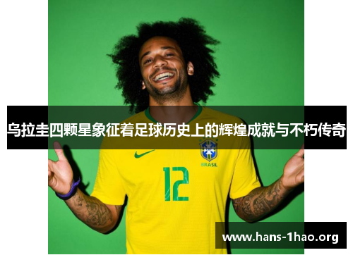 乌拉圭四颗星象征着足球历史上的辉煌成就与不朽传奇 乌拉圭四颗星象征着足球历史上的辉煌成就与不朽传奇