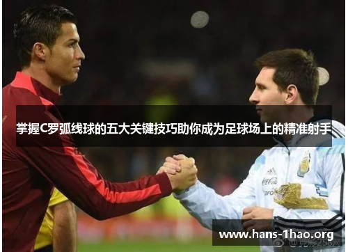 掌握C罗弧线球的五大关键技巧助你成为足球场上的精准射手 掌握C罗弧线球的五大关键技巧助你成为足球场上的精准射手