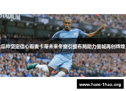 瓜帅坚定信心看麦卡蒂未来冬窗引援布局助力曼城再创辉煌 瓜帅坚定信心看麦卡蒂未来冬窗引援布局助力曼城再创辉煌