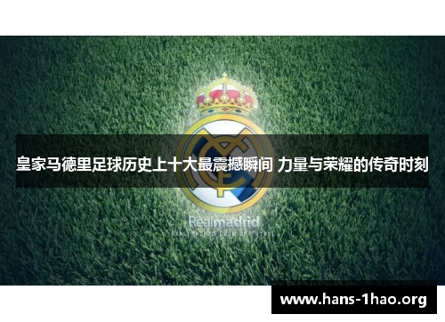 皇家马德里足球历史上十大最震撼瞬间 力量与荣耀的传奇时刻