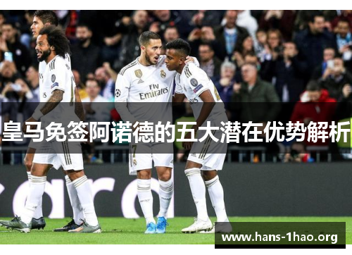皇马免签阿诺德的五大潜在优势解析 皇马免签阿诺德的五大潜在优势解析
