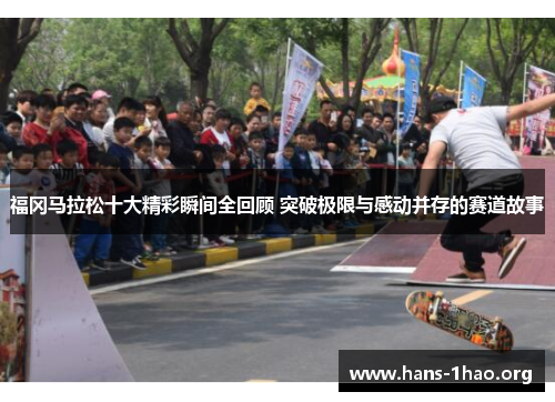 福冈马拉松十大精彩瞬间全回顾 突破极限与感动并存的赛道故事 福冈马拉松十大精彩瞬间全回顾 突破极限与感动并存的赛道故事