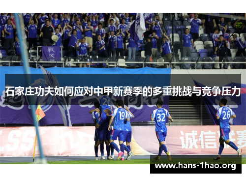 石家庄功夫如何应对中甲新赛季的多重挑战与竞争压力 石家庄功夫如何应对中甲新赛季的多重挑战与竞争压力
