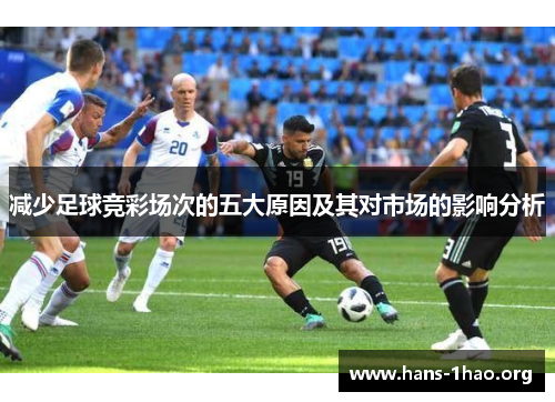 减少足球竞彩场次的五大原因及其对市场的影响分析 减少足球竞彩场次的五大原因及其对市场的影响分析