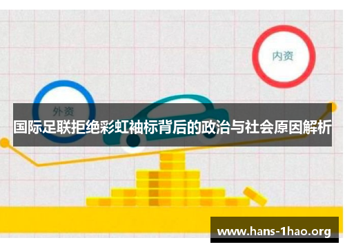 国际足联拒绝彩虹袖标背后的政治与社会原因解析 国际足联拒绝彩虹袖标背后的政治与社会原因解析