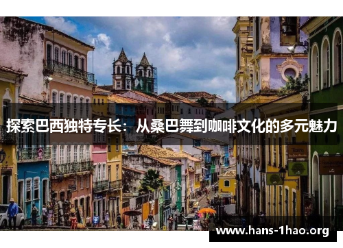 探索巴西独特专长:从桑巴舞到咖啡文化的多元魅力 探索巴西独特专长:从桑巴舞到咖啡文化的多元魅力