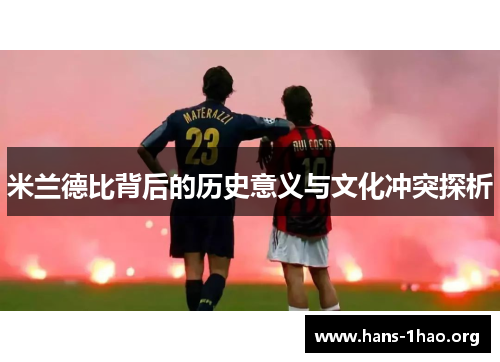 米兰德比背后的历史意义与文化冲突探析 米兰德比背后的历史意义与文化冲突探析