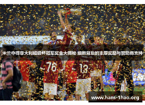 米兰夺得意大利超级杯冠军奖金大揭秘 细数背后的丰厚奖励与赞助商支持 米兰夺得意大利超级杯冠军奖金大揭秘 细数背后的丰厚奖励与赞助商支持