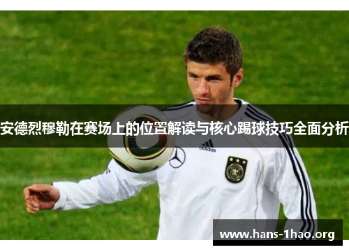 安德烈穆勒在赛场上的位置解读与核心踢球技巧全面分析 安德烈穆勒在赛场上的位置解读与核心踢球技巧全面分析