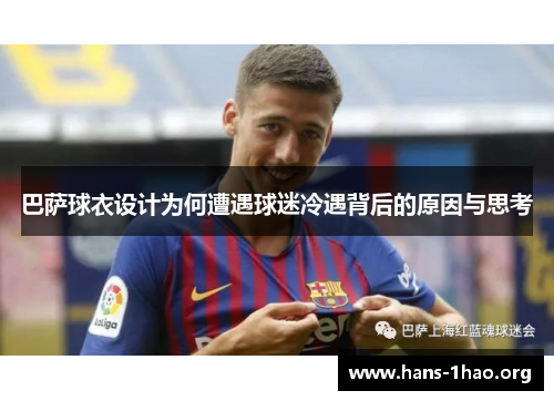 巴萨球衣设计为何遭遇球迷冷遇背后的原因与思考 巴萨球衣设计为何遭遇球迷冷遇背后的原因与思考