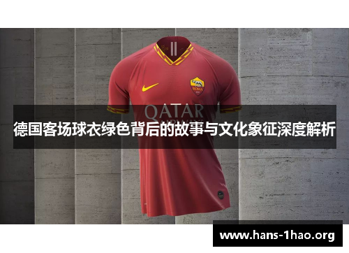 德国客场球衣绿色背后的故事与文化象征深度解析 德国客场球衣绿色背后的故事与文化象征深度解析