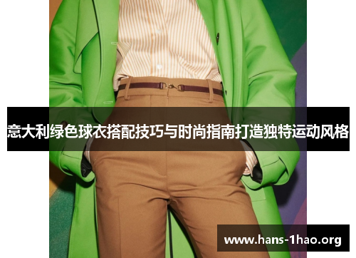 意大利绿色球衣搭配技巧与时尚指南打造独特运动风格 意大利绿色球衣搭配技巧与时尚指南打造独特运动风格