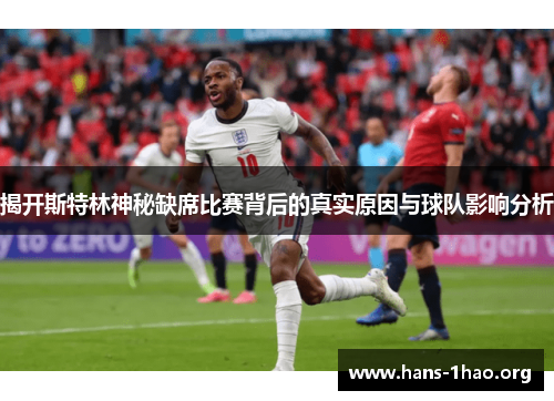 揭开斯特林神秘缺席比赛背后的真实原因与球队影响分析