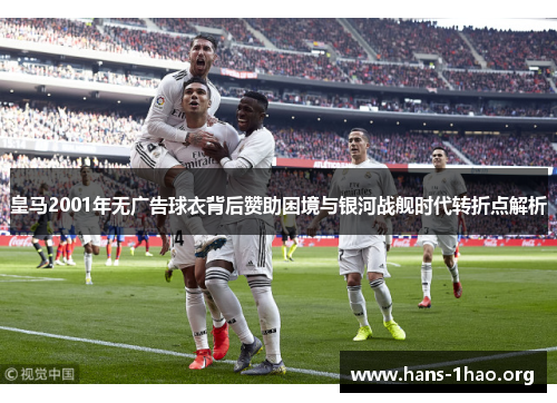 皇马2001年无广告球衣背后赞助困境与银河战舰时代转折点解析 皇马2001年无广告球衣背后赞助困境与银河战舰时代转折点解析