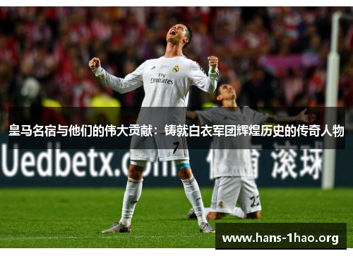 皇马名宿与他们的伟大贡献:铸就白衣军团辉煌历史的传奇人物 皇马名宿与他们的伟大贡献:铸就白衣军团辉煌历史的传奇人物