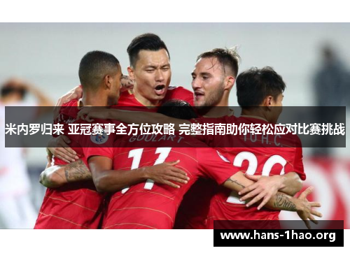 米内罗归来 亚冠赛事全方位攻略 完整指南助你轻松应对比赛挑战 米内罗归来 亚冠赛事全方位攻略 完整指南助你轻松应对比赛挑战