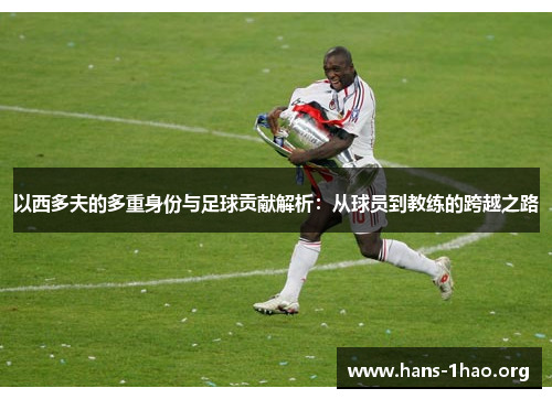 以西多夫的多重身份与足球贡献解析:从球员到教练的跨越之路 以西多夫的多重身份与足球贡献解析:从球员到教练的跨越之路