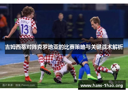 吉姆西蒂对阵克罗地亚的比赛策略与关键战术解析 吉姆西蒂对阵克罗地亚的比赛策略与关键战术解析