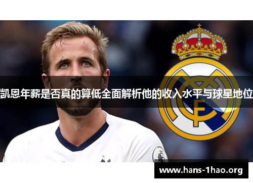 凯恩年薪是否真的算低全面解析他的收入水平与球星地位 凯恩年薪是否真的算低全面解析他的收入水平与球星地位