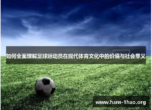 如何全面理解足球运动员在现代体育文化中的价值与社会意义 如何全面理解足球运动员在现代体育文化中的价值与社会意义