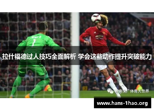 拉什福德过人技巧全面解析 学会这些动作提升突破能力 拉什福德过人技巧全面解析 学会这些动作提升突破能力