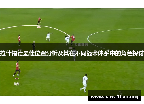 拉什福德最佳位置分析及其在不同战术体系中的角色探讨 拉什福德最佳位置分析及其在不同战术体系中的角色探讨