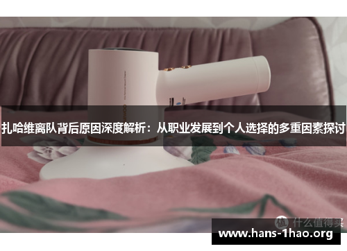 扎哈维离队背后原因深度解析:从职业发展到个人选择的多重因素探讨 扎哈维离队背后原因深度解析:从职业发展到个人选择的多重因素探讨