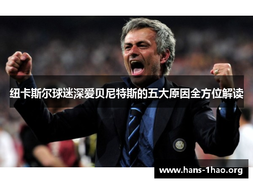 纽卡斯尔球迷深爱贝尼特斯的五大原因全方位解读 纽卡斯尔球迷深爱贝尼特斯的五大原因全方位解读