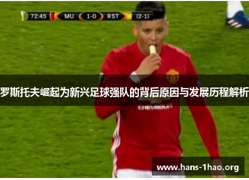 罗斯托夫崛起为新兴足球强队的背后原因与发展历程解析 罗斯托夫崛起为新兴足球强队的背后原因与发展历程解析