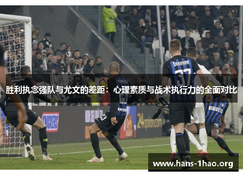 胜利执念强队与尤文的差距:心理素质与战术执行力的全面对比 胜利执念强队与尤文的差距:心理素质与战术执行力的全面对比