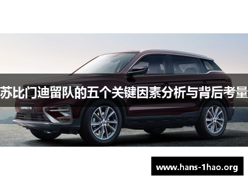 苏比门迪留队的五个关键因素分析与背后考量 苏比门迪留队的五个关键因素分析与背后考量