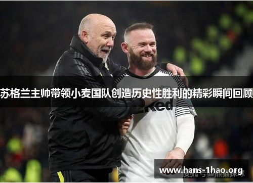 苏格兰主帅带领小麦国队创造历史性胜利的精彩瞬间回顾 苏格兰主帅带领小麦国队创造历史性胜利的精彩瞬间回顾