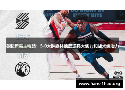 英超新霸主崛起:5-0大胜森林狼展现强大实力和战术统治力 英超新霸主崛起:5-0大胜森林狼展现强大实力和战术统治力