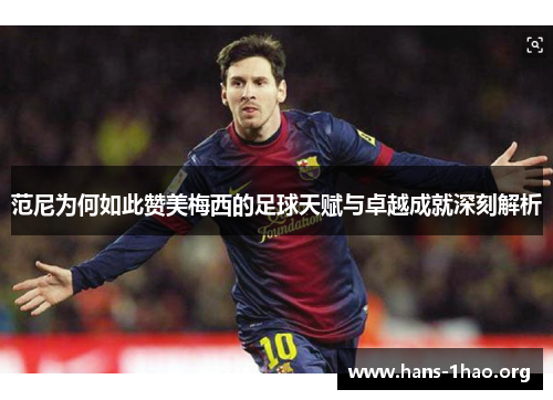 范尼为何如此赞美梅西的足球天赋与卓越成就深刻解析 范尼为何如此赞美梅西的足球天赋与卓越成就深刻解析